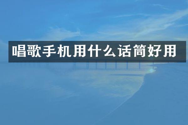 唱歌手机用什么话筒好用