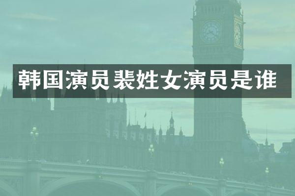 韩国演员裴姓女演员是谁