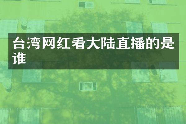 台湾网红看大陆直播的是谁