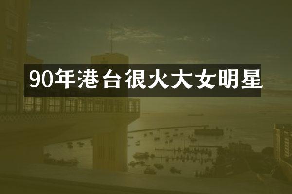 90年港台很火大女明星