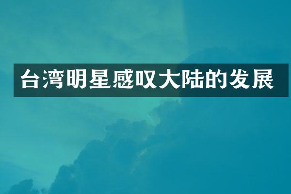 台湾明星感叹大陆的发展