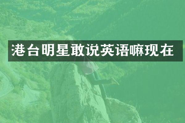 港台明星敢说英语嘛现在