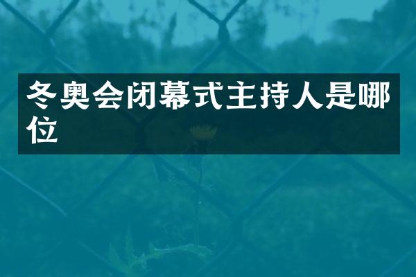 冬奥会闭幕式主持人是哪位