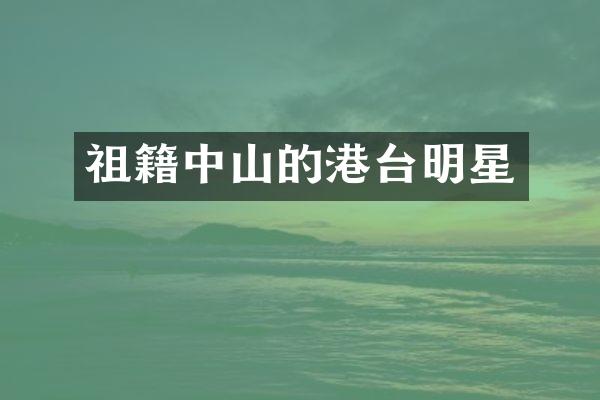 祖籍中山的港台明星