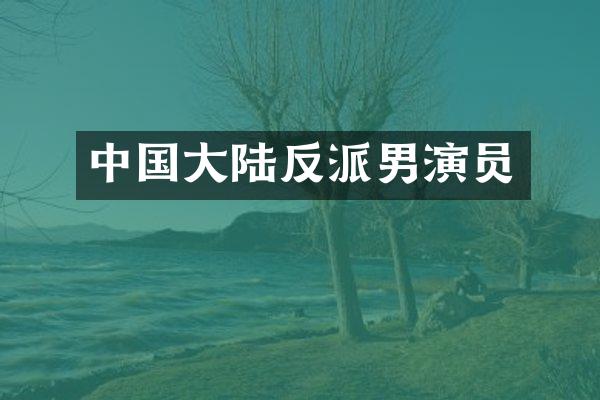 中国大陆反派男演员