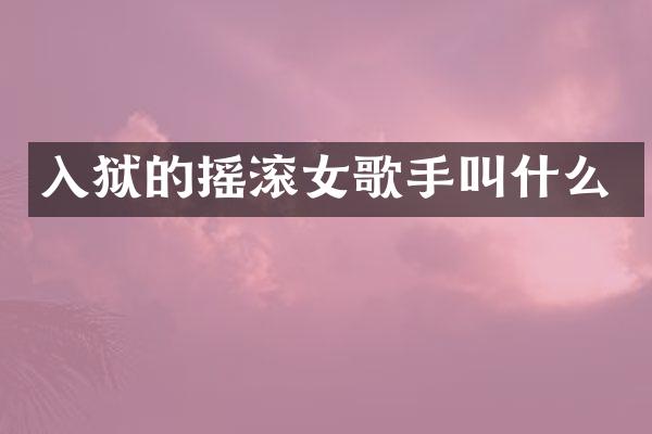 入狱的摇滚女歌手叫什么