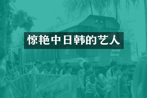惊艳中日韩的艺人