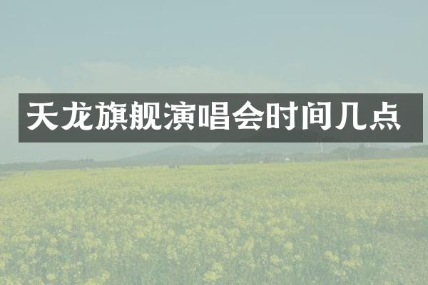 天龙旗舰演唱会时间几点