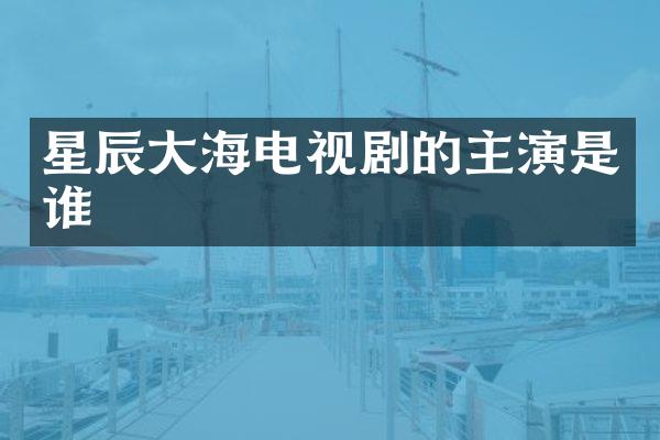 星辰大海电视剧的主演是谁