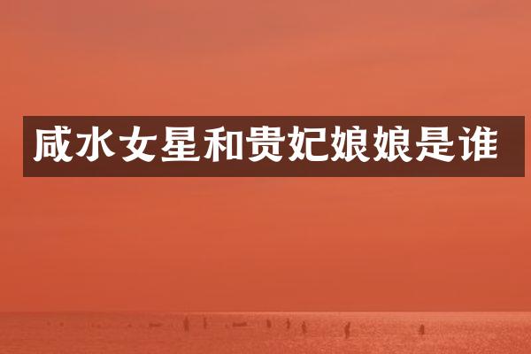 咸水女星和贵妃娘娘是谁