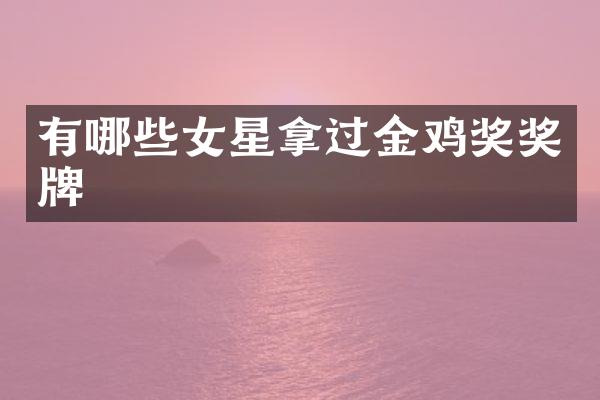 有哪些女星拿过金鸡奖奖牌