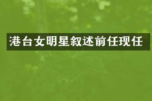 港台女明星叙述前任现任