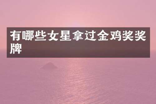 有哪些女星拿过金鸡奖奖牌