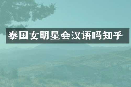 泰国女明星会汉语吗知乎