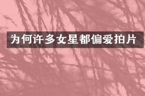 为何许多女星都偏爱拍片