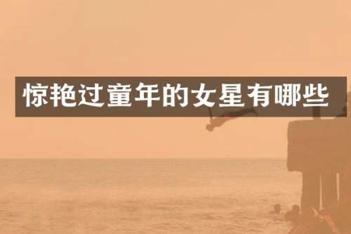 惊艳过童年的女星有哪些