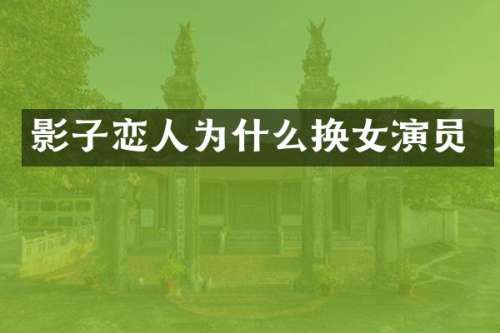 影子恋人为什么换女演员