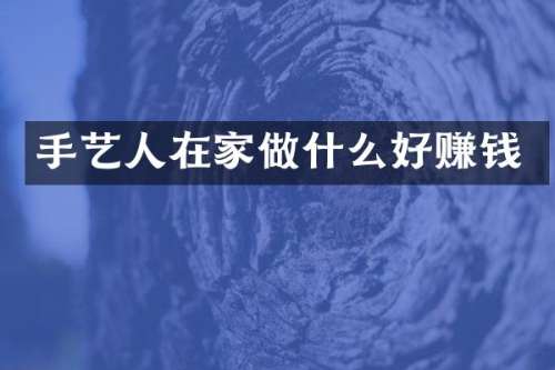 手艺人在家做什么好赚钱