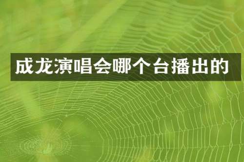 成龙演唱会哪个台播出的