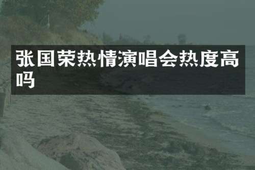 张国荣热情演唱会热度高吗