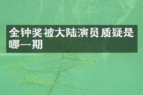金钟奖被大陆演员质疑是哪一期