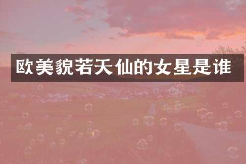 欧美貌若天仙的女星是谁