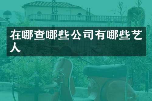在哪查哪些公司有哪些艺人