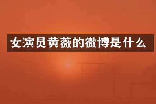女演员黄薇的微博是什么