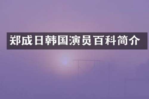 郑成日韩国演员百科简介