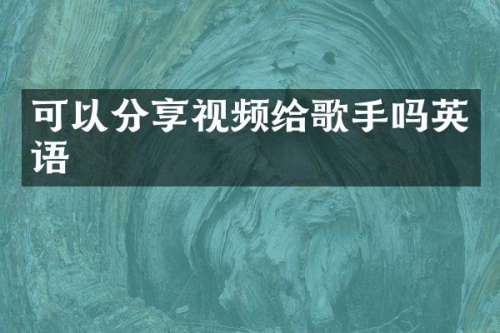 可以分享视频给歌手吗英语