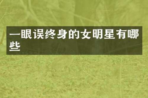 一眼误终身的女明星有哪些