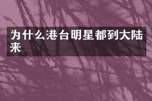 为什么港台明星都到大陆来