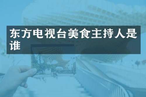 东方电视台美食主持人是谁