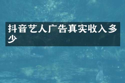 抖音艺人广告真实收入多少