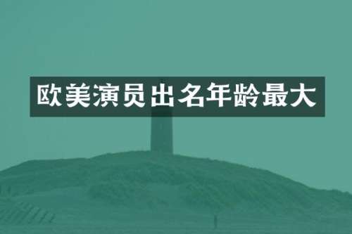 欧美演员出名年龄最大