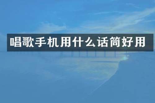 唱歌手机用什么话筒好用