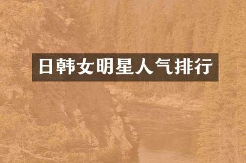 日韩女明星人气排行