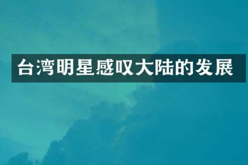 台湾明星感叹大陆的发展