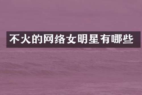 不火的网络女明星有哪些