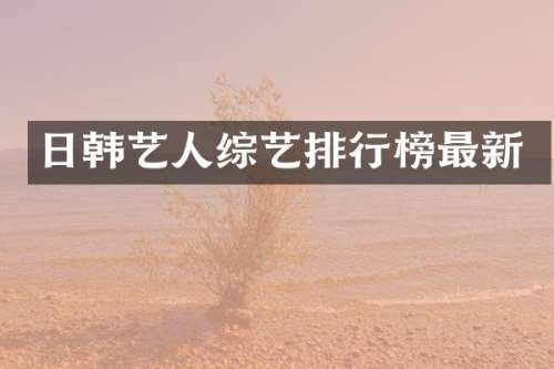 日韩艺人综艺排行榜最新