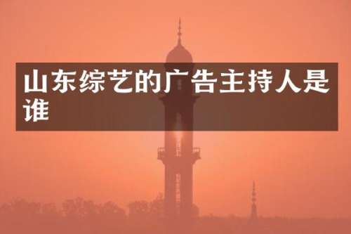 山东综艺的广告主持人是谁