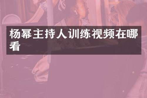 杨幂主持人训练视频在哪看