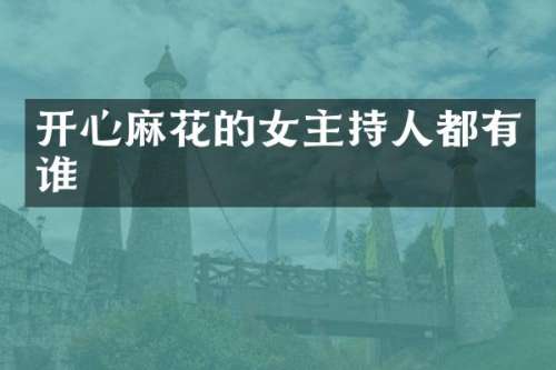开心麻花的女主持人都有谁