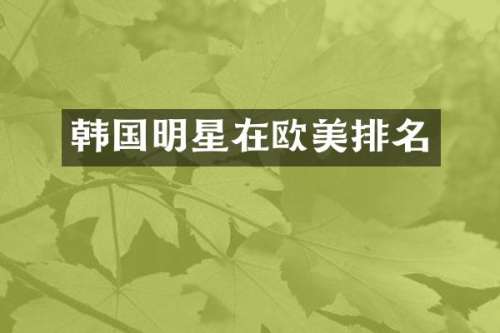韩国明星在欧美排名