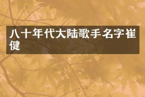 八十年代大陆歌手名字崔健
