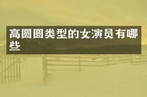 高圆圆类型的女演员有哪些