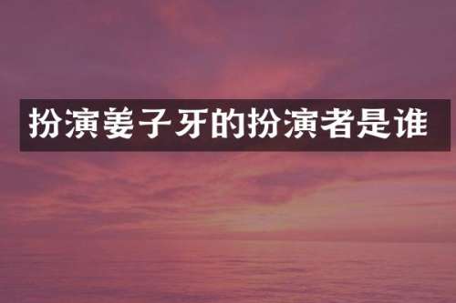 扮演姜子牙的扮演者是谁
