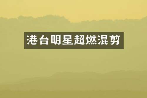 港台明星超燃混剪