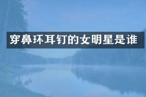 穿鼻环耳钉的女明星是谁