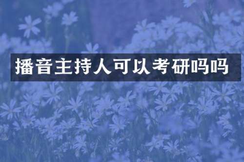 播音主持人可以考研吗吗